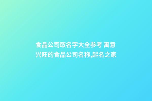 食品公司取名字大全参考 寓意兴旺的食品公司名称,起名之家-第1张-公司起名-玄机派